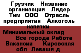 Грузчик › Название организации ­ Лидер Тим, ООО › Отрасль предприятия ­ Алкоголь, напитки › Минимальный оклад ­ 12 000 - Все города Работа » Вакансии   . Кировская обл.,Леваши д.